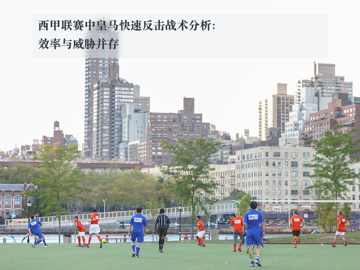 西甲联赛中皇马快速反击战术分析：效率与威胁并存